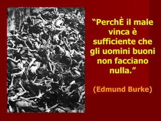 “ Perché il male vinca è sufficiente che gli uomini buoni non facciano nulla.” (Edmund Burke) 
