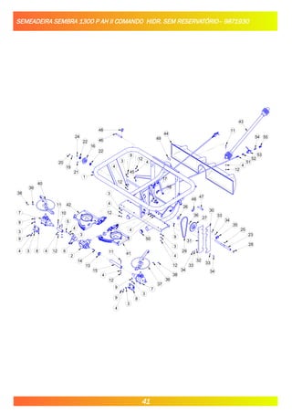 SEMEADEIRA SEMBRA 1300 P AH II COMANDO HIDR. SEM RESERVATÓRIO– 9871930
38
39
40
9
3
9
4 3 8
7
11
4 12 6
5
4
3
2
14
13
15
4
12
9
4
3
8
3
9 7
37
39
38
50
3
4
12
41
11
42
9
26
48
47
29
36
27
31
32
33
34
30
33
34
35
25
23
28
33
34
20
19
24
22
16
22
1
9
3
12
4
45
4
12
3
4
12
11
43
44
4
12
48
46
18
21
17
5
4
3
10
49
51
52
53
54 55
41
 