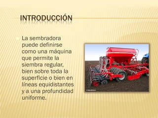 INTRODUCCIÓN


La sembradora
puede definirse
como una máquina
que permite la
siembra regular,
bien sobre toda la
superficie o bien en
líneas equidistantes
y a una profundidad
uniforme.

 