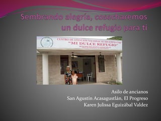 Asilo de ancianos
San Agustín Acasagustlán, El Progreso
Karen Julissa Eguizábal Valdez
 