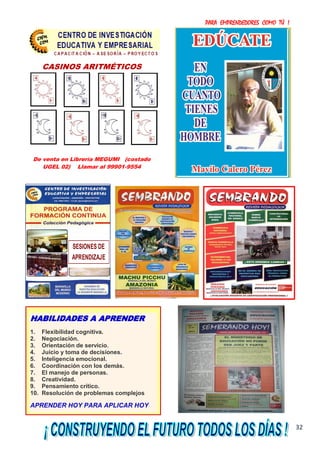 PARA EMPRENDEDORES COMO TÚ !
32
SESIONES DE
APRENDIZAJE
CASINOS ARITMÉTICOS
De venta en Librería MEGUMI (costado
UGEL 02) Llamar al 99901-9554
HABILIDADES A APRENDER
1. Flexibilidad cognitiva.
2. Negociación.
3. Orientación de servicio.
4. Juicio y toma de decisiones.
5. Inteligencia emocional.
6. Coordinación con los demás.
7. El manejo de personas.
8. Creatividad.
9. Pensamiento crítico.
10. Resolución de problemas complejos
APRENDER HOY PARA APLICAR HOY
 