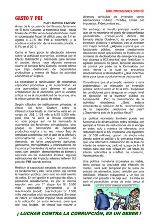 PARA EMPRENDEDORES COMO TÚ!
31
GASTO Y PBI
KURT BURNEO FARFÁN*
Antes de la ocurrencia del llamado fenómeno
de El Niño Costero, la economía local –hacia
finales del 2016- venia desacelerándose, dado
el sobreajuste fiscal (el déficit paso de 3.4 en
agosto a 2.7% del PBI a diciembre) y la
continua contracción de la inversión privada: -
6.1% en el 2016.
Como si fuera poco, la afectación adversa
sobre la actividad económica, continua por el
Efecto Odebrecht y finalmente para rematar
el cuadro, desde hace algunas semanas
ocurre el llamado Niño Costero, evento último
que trajo destrucción de capacidades
productivas y merma de flujos de actividad
económica en el país.
La necesidad a continuación de reconstruir
capacidad productiva y de conectividad, es
una oportunidad para detener el actual
enfriamiento de la economía, pero la variable
crítica no es la disponibilidad de recursos, sino
la efectivizarían del gasto de estos.
Según cálculos de instituciones privadas, el
efecto del Niño Costero sobre la
infraestructura hasta el momento está en un
rango de US$ 3,124 mlls a US$ 5,000 mlls;
pero esta no sería la factura completa,
no solo porque aún no ha terminado la
ocurrencia del fenómeno climatológico, sino
porque la destrucción de capacidad
productiva origina a su vez menor flujo de
actividad económica (por el lado de la oferta) y
adicionalmente un choque adverso de
demanda, en tanto productores agrícolas,
ganaderos, transportistas y procesadores de
insumos provenientes de estos sectores entre
otros, son también demandantes de bienes y
servicios en los mercados locales; algunas
estimaciones del impacto adverso refieren 0.5
ptos del PBI cuando menos.
Restituir la capacidad instalada de producción
es fundamental y ello tiene como eje central
la inversión pública; pero esto no está exento
de retos. En mi opinión el principal de ellos, y
pensando realistamente, es por lo menos
ejecutar –en una 1ª etapa- los S/. 5,500
mills destinados previamente a la
reactivación, (monto que incluyen S/. 1,500
mills destinados a la reconstrucción). Sin dejar
de referir el reducido impulso fiscal asociado
a la aplicación de estos recursos, para que
ello sea factible, se tendrá que recurrir a
diversos vehículos de inversión como
Asociaciones Publico Privadas, Obras por
Impuestos, Fideicomisos etc.
Sin embargo, el desafío principal reside en
que de no revertirse el grado de desconfianza
generalizada, consecuencia directa del
llamado efecto Odebrecht, los procesos de
inversión públicos y privados van a avanzar
con mayor lentitud. ¿Alguien supone que un
funcionario público, tomara prestamente
decisiones sobre aplicaciones de fondos en un
contexto de declaratorias de emergencia (que
hoy alcanza a 802 distritos) que flexibilizan y
agilizan procesos de gasto, teniendo acciones
de control por parte de la Contraloría por
venir, frente a lo cual se encuentra
absolutamente al descubierto? ¿Qué incentivo
tiene para tomar oportunamente decisiones?
Considérese que el promedio -anterior a esta
problemática- de ejecución de inversión
pública anduvo entre un 60 a 70%. Repensar
las condiciones para asegurar un mayor nivel
de ejecución de la inversión pública es
fundamental. Pero la dinamización de la
actividad económica ¿Solo estaría
circunscrita al producto de la reconstrucción
de la capacidad productiva del país?
¿Dependería solo de la política fiscal?
La política monetaria también puede ser
funcional a la dinamización antes referida; por
ejemplo a través de reducciones en el encaje
en soles, solo a manera de referencia, una
reducción del 6 al 5% implicaría una inyección
de S/ 550 millones, opción de efecto más
directo sobre el crédito y la demanda interna,
que una alternativa disminución de la tasa de
interés de referencia, dado el rezago de 6 a 9
meses para que esta influya en las tasas de
interés aplicables a créditos de consumo,
hipotecarios etc.
Una política monetaria expansiva es viable,
tanto porque la previsible alta inflación de
marzo, será solo temporal por la suba de
precios de alimentos, como también por una
debilitada inflación subyacente y un tipo de
cambio con presión a la baja aun. La idea es
abrir el paracaídas antes de estar cerca al
suelo.
¡ LUCHAR CONTRA LA CORRUPCIÓN, ES UN DEBER !
 