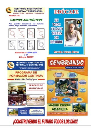28
SESIONES DE
APRENDIZAJE
PRESENTA LOS:
CASINOS ARITMÉTICOS
Para aprender operaciones con números
enteros, luego monomios y polinomios.
Solicitalos al: 99901-9554
o en
Librería BEDAN
CENTRO DE INVESTIGACIÓN
EDUCATIVA Y EMPRESARIAL
C A P A C IT A C IÓ N – A S E S O R ÍA – P R O Y E C T O S
CENTRO DE INVESTIGACIÓN
EDUCATIVA Y EMPRESARIAL
 