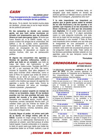 31
CASH
MILAGROS LEIVA*
Poca transparencia de nuestros políticos
y los malos manejos de los partidos.
Me lanzo. Ya lo decidí. Así tendré mucha plata
sin declarar. ¿Acaso esa no es la mejor lección
de los políticos peruanos?
En las campañas es donde uno conoce
gente, así que haré varias reuniones en
privado con empresarios que me ofrecerán
dinero en cash para ganar votos. Ni tonta que
fuera. Bueno ya, si la ONPE insiste, voy a
poner a todos mis amigos de la universidad, del
edificio y de la cuadra como aportantes.
También a mis padres. Mis hermanas que viven
afuera se encargarán de los ‘depósitos’
internacionales. Si descubren un rosario de
aportes truchos, diré que es persecución
política.
Si alguna vez encuentran mis agendas y
libretas de apuntes millonarios, saldré a
gritar que todo es un complot, que todo es
culpa del Apra, del fujimorismo y del
nacionalismo, todos juntos. También del PPC y
de AP, y por supuesto de PPK. De todos,
incluida la izquierda. Que ellos plagiaron mi
letra para inventar cifras millonarias, como si
todo el Perú no supiera que antes de entrar a
Palacio yo ya tenía un Lexus y vestía con
Carolina Herrera. Mi bancada saldrá en bloque
a pedir a los medios que saquen de agenda mis
agendas y punto. No pasó nada. Como la
fiscalía demorará mil años en investigar,
volveré a postular. ¿Apostamos?
Contrataré un asesor experto en manejo de
crisis; si es brasileño, mejor. Él me tenderá
puentes con los más grandes del país más
grande del mundo y la plata llegará. En
campaña uno necesita apoyo, mucho apoyo.
Imprentas, comida, transporte. Mucho cash. ¿O
ustedes creen que los mítines se hacen por
amor a la política? Hay que comprar polos
rojos, polos blancos, vinchas, banderas, pitos.
Los votos no llegan solos.
Cuando llegue al poder, mi primo será jefe
de la Sunat; mi amiga íntima, jefa de la
OSCE. Cuando mi mejor amigo me denuncie,
diré que es un delincuente internacional y lo
enterraré en prisión; será fácil porque él antes
habrá fugado. Cuando entrevisten a mi esposo,
le daré un guion para que repita que todas las
sospechas están en el Poder Judicial y que él
no se puede ‘manifestar’; mientras tanto, mi
abogado (que será experto en lavado de
activos) ganará un hábeas corpus y punto final.
Nadie me investigará. ¿Apostamos otra vez?
Y lo más importante: me importará un
pepino que la gente quiera saber la verdad
de mi vida financiera y de los aportes a mi
partido; qué importa si en las encuestas me
dicen mentirosa; yo diré que las encuestas
son digitadas. En el poder nada está escrito
sobre piedra. Eso diré. Y si algún periodista
osara un sola pregunta incómoda, una sola,
diré con la mejor de mis sonrisas: ¿qué quieres,
una entrevista o una novela? Y todo el Perú
verá impotente cómo contesto una vez más que
la inseguridad es una percepción o una
sensación que viene de antaño, y cómo no
contesto nada sobre las acusaciones porque no
me preguntan nada de nada. Total, varios de
los famosos periodistas también estarán en mis
agendas, pero de eso tampoco nunca diré
nada. Lo prometo.
*Periodista
CRONOGRAMA ELECTORAL
ARTEMIO MÚJICA*
Las elecciones generales se realizarán el 10 de
abril de 2016. En ese proceso electoral los
peruanos elegirán al Presidente de la República, a
dos vicepresidentes, 130 congresistas y cinco
parlamentos andinos. Aquí los plazos:
10 de setiembre
Último día para renunciar a un
partido y ser candidato por otro
para el Congreso de la
República y el Parlamento
Andino, según el artículo 18 de
la Ley de Partidos Políticos.
12 de octubre
Último para la renuncia de
las autoridades que quieren
ser candidatos en las
elecciones de 2016.
13 de octubre al
20 de enero
Elección interna de candidato
al Congreso de la República y
el Parlamento Andino
13 de octubre al
21 de diciembre
Elección interna para elegir
a los candidatos a la
Presidencia y a las dos
vicepresidencias
13 de octubre
Plazo para la inscripción de las
alianzas de partidos que
competirán en la elección
general.
12 de diciembre
Último día, convocar a
Elecciones Generales de
2016.
11 de enero
Último día para que los
partidos políticos y las alianzas
electorales inscriban sus
fórmulas presidenciales.
10 de febrero
Último día para la inscripción
de listas al Congreso de la
República y al Parlamento
Andino y conceder licencias
a los funcionarios para ser
candidatos en las elecciones
¡ ESCOGE BIEN, ELIGE BIEN !
 