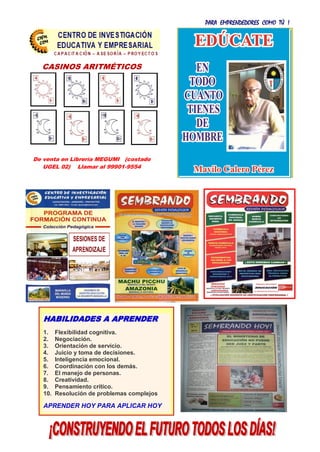PARA EMPRENDEDORES COMO TÚ !
26
SESIONES DE
APRENDIZAJE
CASINOS ARITMÉTICOS
De venta en Librería MEGUMI (costado
UGEL 02) Llamar al 99901-9554
HABILIDADES A APRENDER
1. Flexibilidad cognitiva.
2. Negociación.
3. Orientación de servicio.
4. Juicio y toma de decisiones.
5. Inteligencia emocional.
6. Coordinación con los demás.
7. El manejo de personas.
8. Creatividad.
9. Pensamiento crítico.
10. Resolución de problemas complejos
APRENDER HOY PARA APLICAR HOY
 