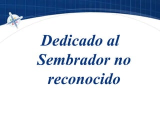 Dedicado al
Sembrador no
reconocido
 