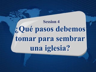 Session 4
¿Qué pasos debemos
tomar para sembrar
una iglesia?
 
