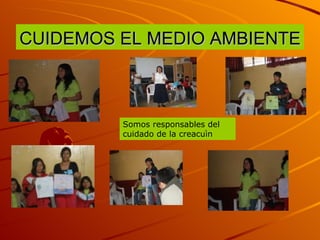 CUIDEMOS EL MEDIO AMBIENTE Somos responsables del cuidado de la creacuìn