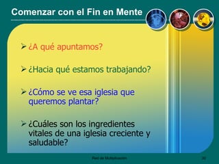 Comenzar con el Fin en Mente ¿A qué apuntamos?   ¿Hacia qu é  estamos trabajando? ¿Cómo se ve esa iglesia que queremos plantar?   ¿Cuáles son los ingredientes vitales de una iglesia creciente y saludable? 