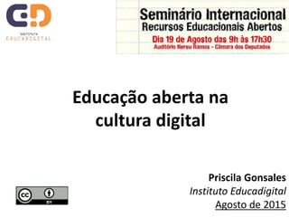 Educação aberta na
cultura digital
Priscila Gonsales
Instituto Educadigital
Agosto de 2015
 