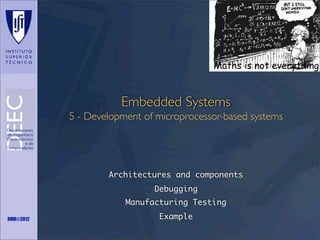 Maths is not everything

Embedded Systems
5 - Development of microprocessor-based systems

Architectures and components
Debugging
Manufacturing Testing
RMR©2012

Example

 