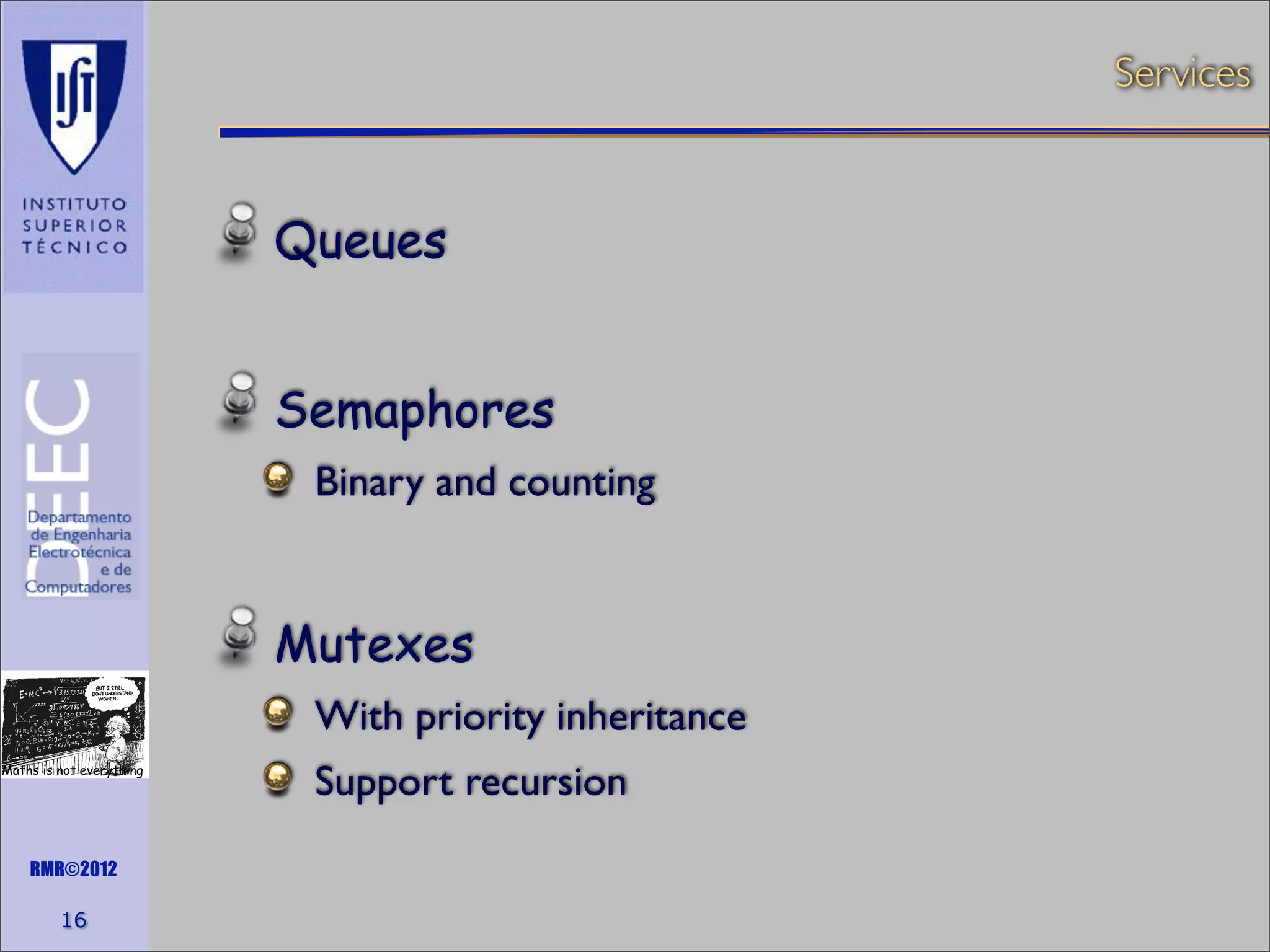 Services

Queues
Semaphores
Binary and counting

Mutexes
With priority inheritance
Maths is not everything

RMR©2012

16

Support recursion

 
