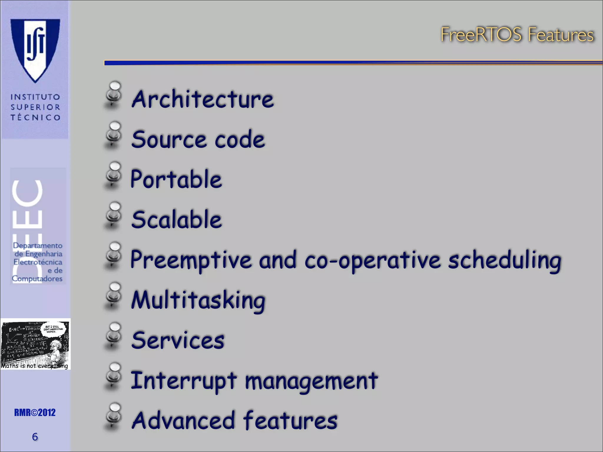 FreeRTOS Features

Architecture
Source code
Portable
Scalable
Preemptive and co-operative scheduling
Multitasking
Services
Maths is not everything

RMR©2012

6

Interrupt management
Advanced features

 