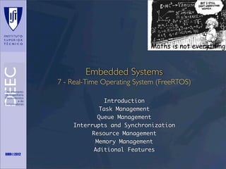 Maths is not everything

Embedded Systems
7 - Real-Time Operating System (FreeRTOS)

RMR©2012

Introduction
Task Management
Queue Management
Interrupts and Synchronization
Resource Management
Memory Management
Aditional Features

 
