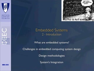 Maths is not everything

Embedded Systems
2 - Introduction
What are embedded systems?
Challenges in embedded computing system design
Design methodologies
System’s Integration
RMR©2012

 