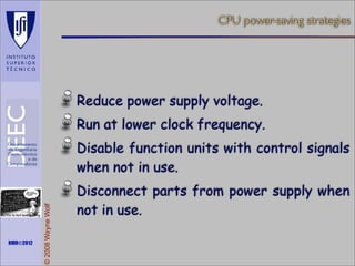 CPU power-saving strategies

Reduce power supply voltage.
Run at lower clock frequency.

Maths is not everything

RMR©2012

© 2008 Wayne Wolf

Disable function units with control signals
when not in use.
Disconnect parts from power supply when
not in use.

 