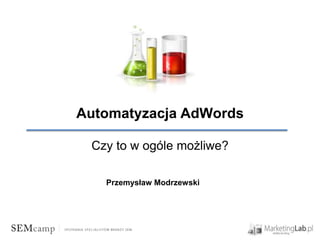 Automatyzacja AdWords

 Czy to w ogóle możliwe?

   Przemysław Modrzewski
 