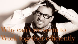 Why can’t we seem to
Work together efﬁciently
 