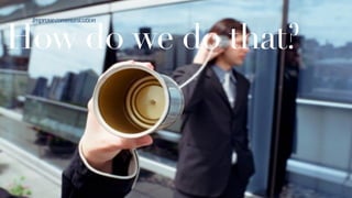 How do we do that?
Improve	
  communication	
  
 