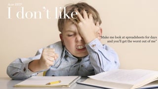 I don’t like
As	
  an	
  	
  ENTP	
  
“Make me look at spreadsheets for days
and you’ll get the worst out of me”
 