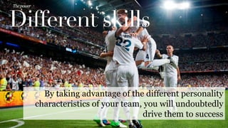 Different skills
The	
  power	
  
By taking advantage of the different personality
characteristics of your team, you will undoubtedly
drive them to success
 