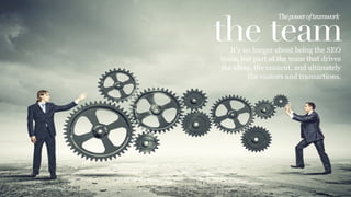 the team
The	
  power	
  of	
  teamwork	
  
It’s no longer about being the SEO
team, but part of the team that drives
the ideas, the content, and ultimately
the visitors and transactions.
 