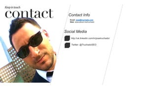 contact
Keep	
  in	
  touch	
  
Social Media
Contact Info
Email: jose@truchado.com
Web: www.about.me/truchado
š
™
http://uk.linkedin.com/in/josetruchado/
Twitter: @TruchadoSEO
 