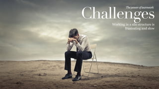 Challenges
The	
  power	
  of	
  teamwork	
  
Working in a silo structure is
frustrating and slow
 