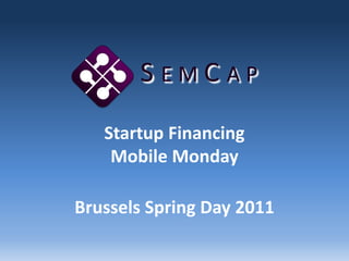 SemCap Startup FinancingMobile Monday Brussels Spring Day 2011 