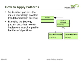 Try to select patterns that match your design problem (model and design criteria)‏ Example, the Strategy pattern describes how to implement interchangeable families of algorithms.  How to Apply Patterns 26/11/08 Author: Frederico Gonçalves 