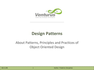 About Patterns, Principles and Practices of Object Oriented Design Design Patterns 26/11/08 Author: Frederico Gonçalves 