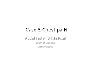 Case 3-Chest paiN Abdul Fattah & Isfa Rizal Faculty of medicine, UiTM,Malaysia 