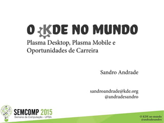 O KDE no mundo
@andradesandro
O DE no Mundo
Plasma Desktop, Plasma Mobile e
Oportunidades de Carreira
Sandro Andrade
sandroandrade@kde.org
@andradesandro
 