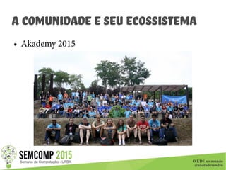 O KDE no mundo
@andradesandro
A Comunidade e seu ecossistema
● Akademy 2015
 
