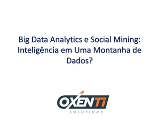 Big Data Analytics e Social Mining:
Inteligência em Uma Montanha de
Dados?
 