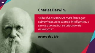 Charles Darwin.
“Não são as espécies mais fortes que
sobrevivem, nem as mais inteligentes, e
sim os que melhor se adaptam às
mudanças.”
no ano de 1859
 