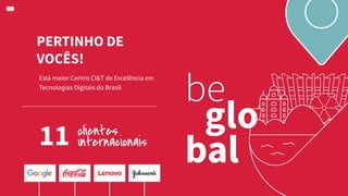 PERTINHO DE
VOCÊS!
Está maior Centro CI&T de Excelência em
Tecnologias Digitais do Brasil.
11 clientes
internacionais
 