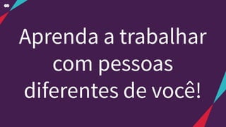 Aprenda a trabalhar
com pessoas
diferentes de você!
 