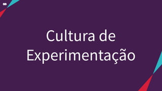 Cultura de
Experimentação
 