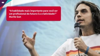 “A habilidade mais importante para você ser
um profissional do futuro é a criatividade!”
Murilo Gun
 