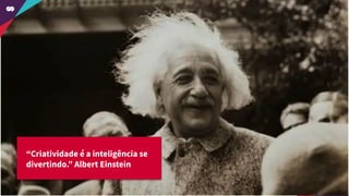 “Criatividade é a inteligência se
divertindo.” Albert Einstein
 
