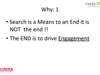 Why: 1 Search is a Means to an End it is NOT  the end !! The END is to drive  Engagement 