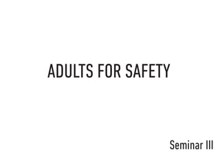 Seminar III
ADULTS FOR SAFETY
 