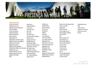 SITES 
E 
PORTAIS 
A 
AS 
Archicture 
Afghanistan 
Sun 
Agenda 
Cultural 
Baiana 
Alo 
Alo 
Bahia 
Arraial 
d’Ajuda 
AtlânEca 
News 
Bahia 
toda 
hora 
Bem 
Paraná 
Blog 
Agito 
SP 
Blog 
Antes 
do 
Municipal 
Blog 
Caravana 
da 
Alegria 
Blog 
Ciça 
Carvello 
Blog 
ConcerEno 
Blog 
da 
Tânia 
Müller 
Blog 
EsElo 
Jefferson 
Almeida 
Blog 
Guia 
Cuca 
Blog 
Pauliceia 
do 
Jazz 
Blog 
Paulicéia 
do 
Jazz 
Blog 
Zé 
Ronaldo 
BOL 
Brazil 
Sun 
Cabrália 
News 
Casa.com 
Catraca 
Livre 
Clic 
101 
Clic 
101 
ClimaTempo 
ConstrucEon 
Weekly 
Denver 
Sun 
Design 
for 
Now 
Design 
Mema 
Deutsche 
Welle 
Deutsche 
Welle 
(eng) 
Diário 
do 
Turismo 
do 
Recôncavo 
Estação 
Turismo 
Folha 
do 
Estado 
do 
RJ 
Folha 
Sinfônica 
G1 
-­‐ 
Bahia 
Música 
Glamurama 
Golfe.esp 
GolfeTravel 
Greek 
Herald 
Guia 
Cuca 
Harberler 
iBahia 
Iraq 
Sun 
Jornal 
Brasil 
Jornal 
do 
Golfe 
Las 
Vegas 
Herald 
Malaysia 
Sun 
Marcado 
e 
Eventos 
Massachusejs 
Sun 
Menphis 
Sun 
Michigan 
Sun 
Mideaster 
News 
Moda 
It 
MSN 
Entretenimento 
MSN 
News 
(Arabia) 
MSN 
NoEcias 
New 
York 
City 
News.Net 
Nosso 
mundo 
paperJam 
Perth 
Herald 
Porto 
Seguro 
Tur 
Porto-­‐Seguro-­‐Bahia 
Press 
Grab 
RG 
Russia 
News.net 
San 
Diego 
Sun 
São 
Carlos 
Oficial 
Society 
Rio-­‐SPaulo 
St 
Louis 
Star 
Tampa 
Star 
Taza.com.br 
Teresa 
Peres 
Terra 
The 
Building 
News 
Topa 
Tudo 
News 
Trend 
Hunter 
Ubaiataba.com 
UOL 
UOL 
música 
Viagem 
em 
Pauta 
Vitrine 
Turismo 
Yahoo 
PRESENÇA NA MÍDIA - 2014 
 