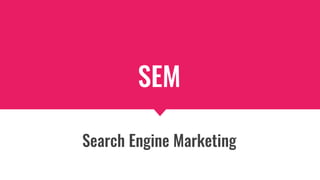 SEM
Search Engine Marketing
 