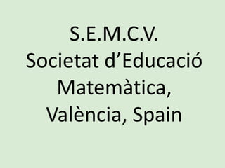 S.E.M.C.V.
Societat d’Educació
Matemàtica,
València, Spain
 