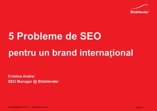 5 Probleme de SEO
pentru un brand internațional

Cristina Andrei
SEO Manager @ Bitdefender




Copyright@bitdefender 2011 / www.bitdefender.com   6/5/2012 • 1
 