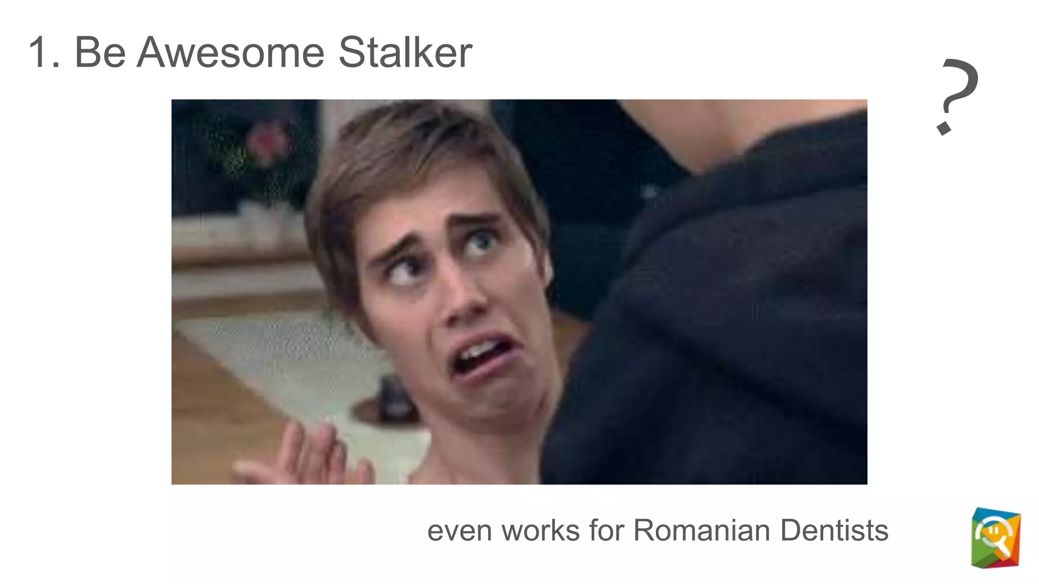 1. Be Awesome Stalker
even works for Romanian Dentists