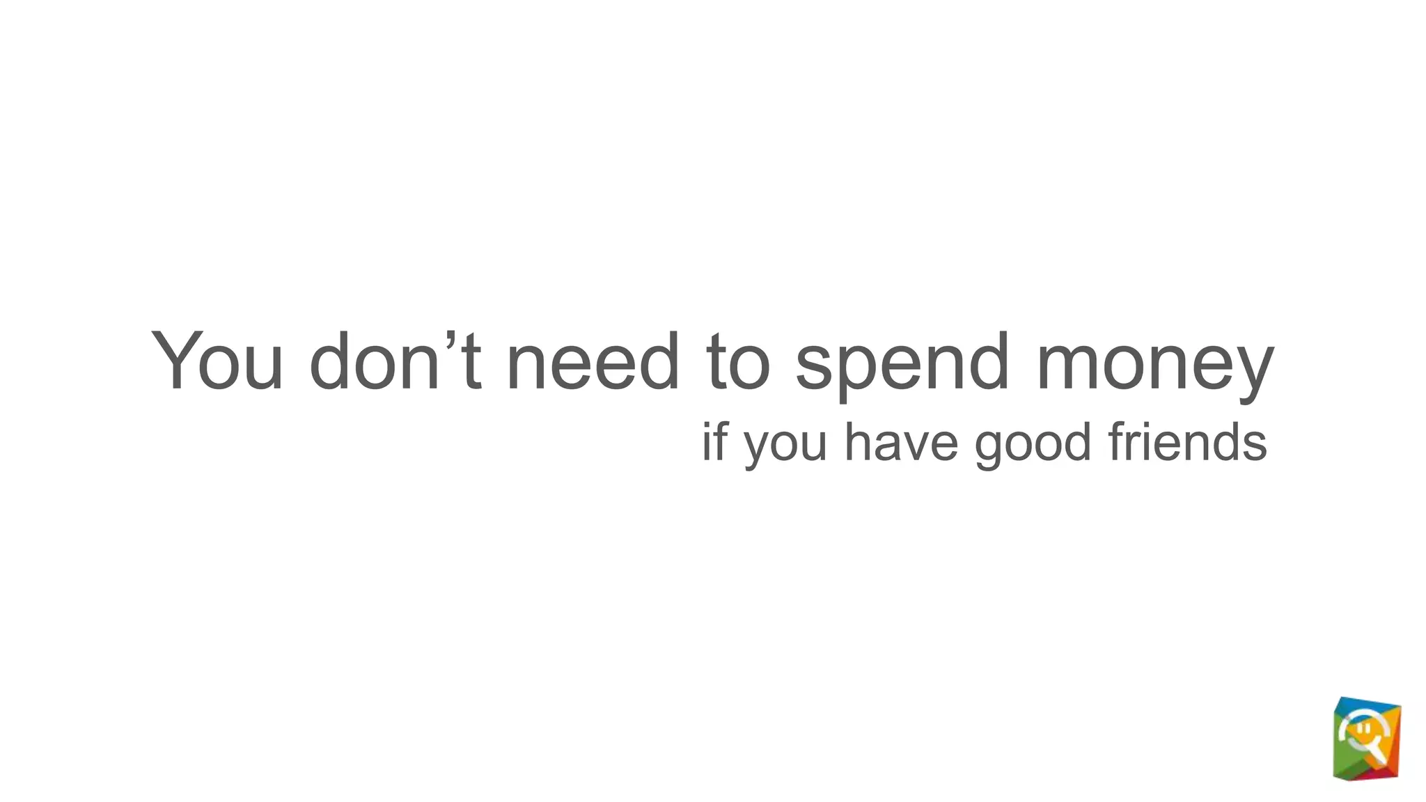 You don’t need to spend money
if you have good friends