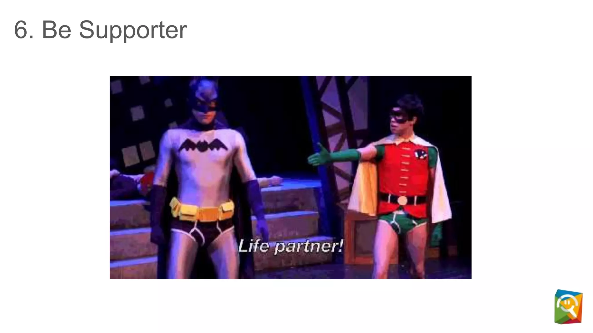6. Be Supporter